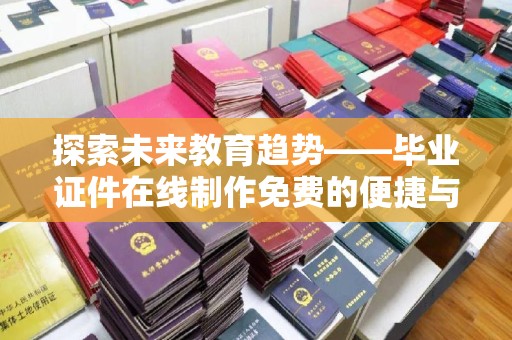 兰州探索未来教育趋势——毕业证件在线制作免费的便捷与创新