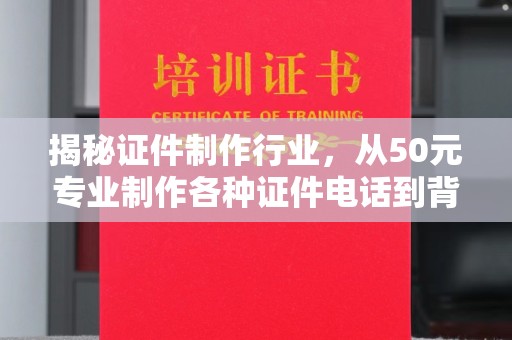 兰州揭秘证件制作行业，从50元专业制作各种证件电话到背后的市场真相